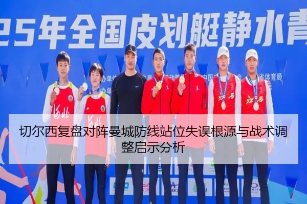 切尔西复盘对阵曼城防线站位失误根源与战术调整启示分析
