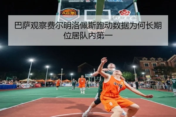 巴萨观察费尔明洛佩斯跑动数据为何长期位居队内第一