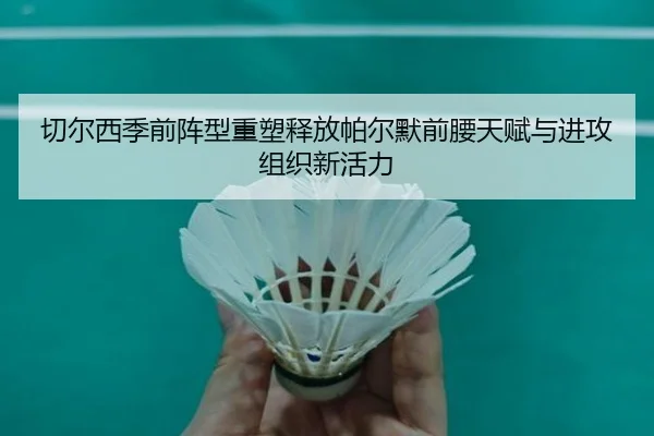 切尔西季前阵型重塑释放帕尔默前腰天赋与进攻组织新活力